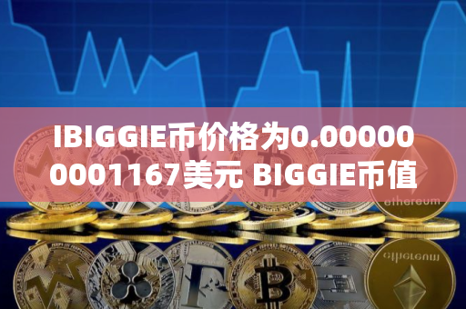 IBIGGIE币价格为0.000000001167美元 BIGGIE币值得投资吗