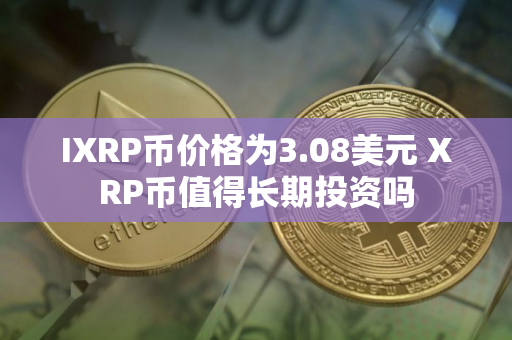 IXRP币价格为3.08美元 XRP币值得长期投资吗