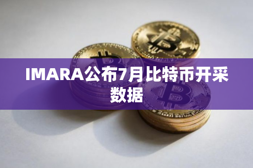 IMARA公布7月比特币开采数据 IMARA公布7月比特币开采数据