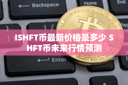 ISHFT币最新价格是多少 SHFT币未来行情预测