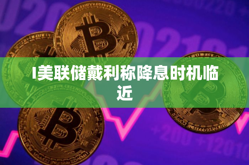 I美联储戴利称降息时机临近