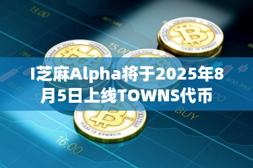 I芝麻Alpha将于2025年8月5日上线TOWNS代币