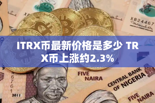 ITRX币最新价格是多少 TRX币上涨约2.3%