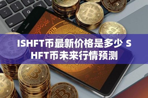 ISHFT币最新价格是多少 SHFT币未来行情预测