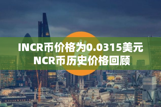 INCR币价格为0.0315美元 NCR币历史价格回顾