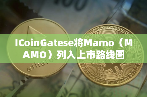 ICoinGatese将Mamo（MAMO）列入上市路线图