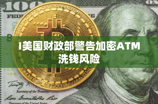 I美国财政部警告加密ATM洗钱风险
