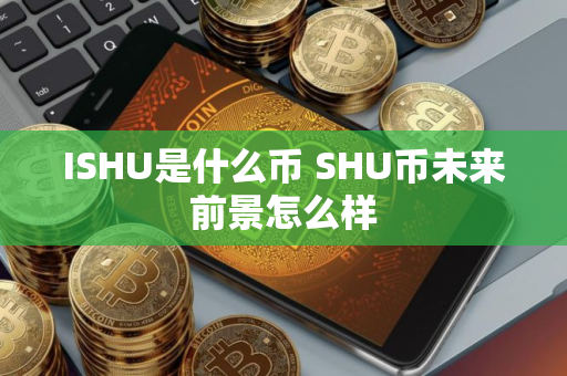 ISHU是什么币 SHU币未来前景怎么样 ISHU是什么币 SHU币未来前景怎么样