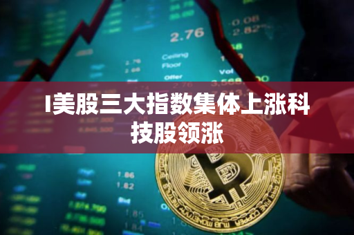 I美股三大指数集体上涨科技股领涨