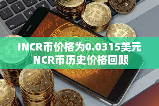 INCR币价格为0.0315美元 NCR币历史价格回顾