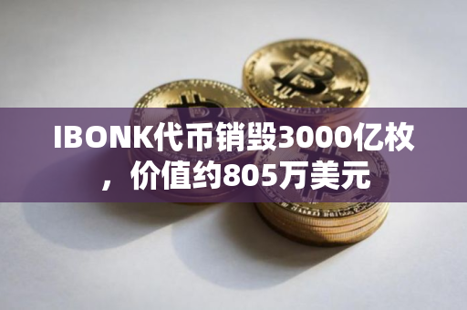 IBONK代币销毁3000亿枚，价值约805万美元