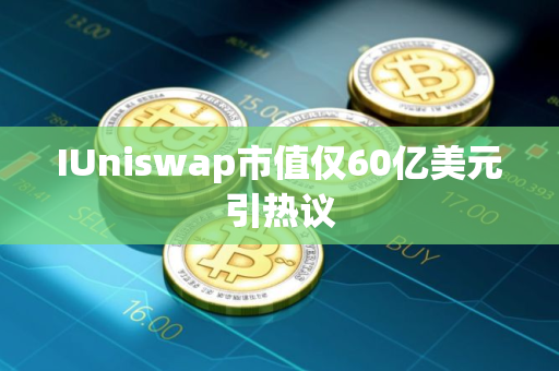 IUniswap市值仅60亿美元引热议