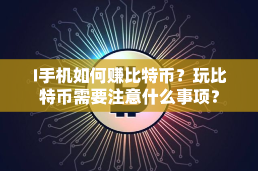 I手机如何赚比特币？玩比特币需要注意什么事项？