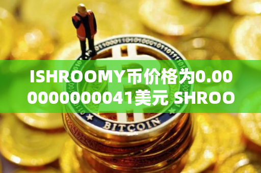 ISHROOMY币价格为0.000000000041美元 SHROOMY币值得长期投资吗