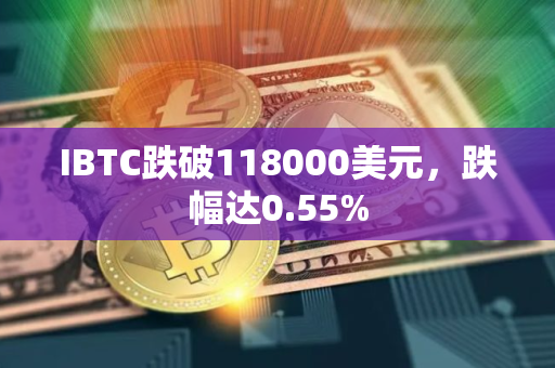 IBTC跌破118000美元，跌幅达0.55%