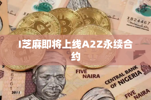 I芝麻即将上线A2Z永续合约