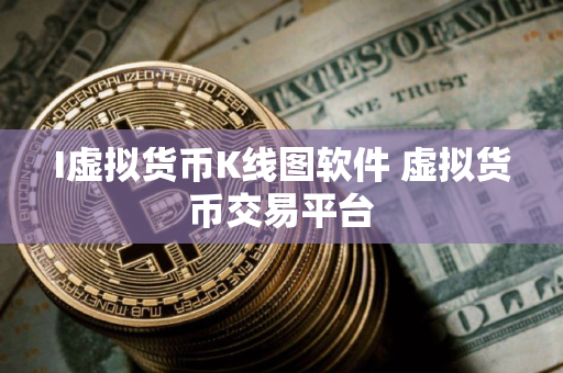 I虚拟货币K线图软件 虚拟货币交易平台