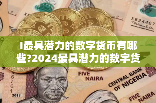 I最具潜力的数字货币有哪些?2024最具潜力的数字货币TOP10