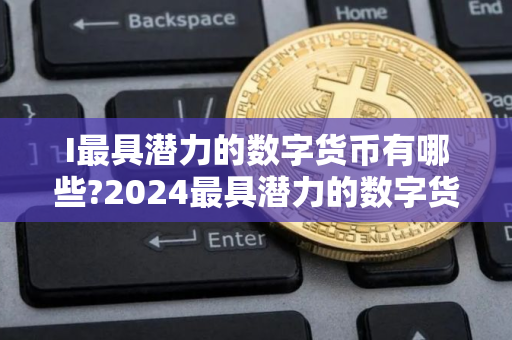 I最具潜力的数字货币有哪些?2024最具潜力的数字货币TOP10