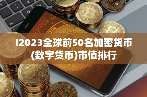 I2023全球前50名加密货币(数字货币)市值排行