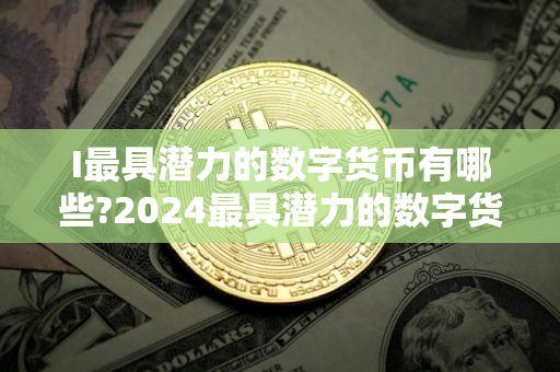 I最具潜力的数字货币有哪些?2024最具潜力的数字货币TOP10