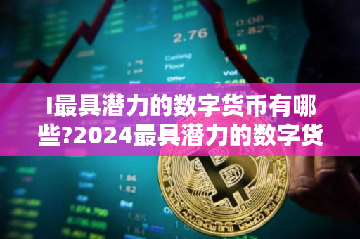 I最具潜力的数字货币有哪些?2024最具潜力的数字货币TOP10