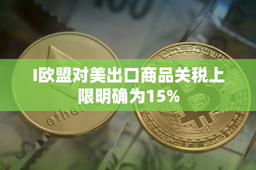 I欧盟对美出口商品关税上限明确为15%