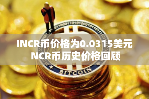 INCR币价格为0.0315美元 NCR币历史价格回顾 INCR币价格为0.0315美元 NCR币历史价格回顾