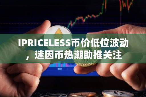 IPRICELESS币价低位波动，迷因币热潮助推关注