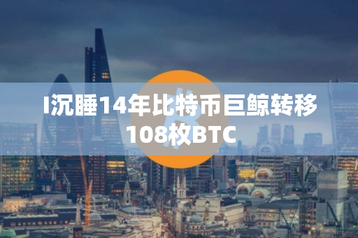 I沉睡14年比特币巨鲸转移108枚BTC