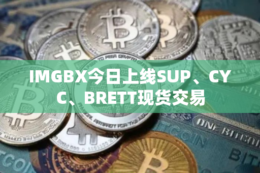 IMGBX今日上线SUP、CYC、BRETT现货交易