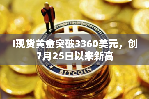 I现货黄金突破3360美元，创7月25日以来新高