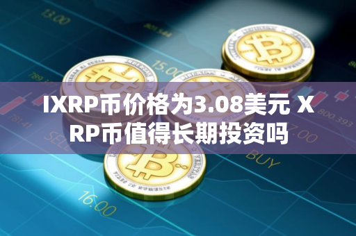 IXRP币价格为3.08美元 XRP币值得长期投资吗
