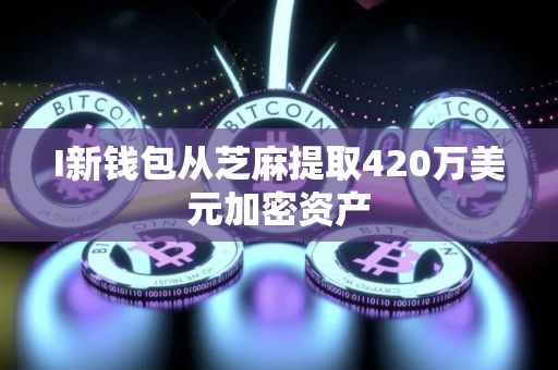 I新钱包从芝麻提取420万美元加密资产