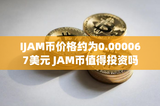 IJAM币价格约为0.000067美元 JAM币值得投资吗
