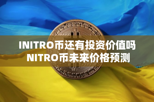 INITRO币还有投资价值吗 NITRO币未来价格预测