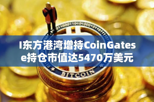 I东方港湾增持CoinGatese持仓市值达5470万美元