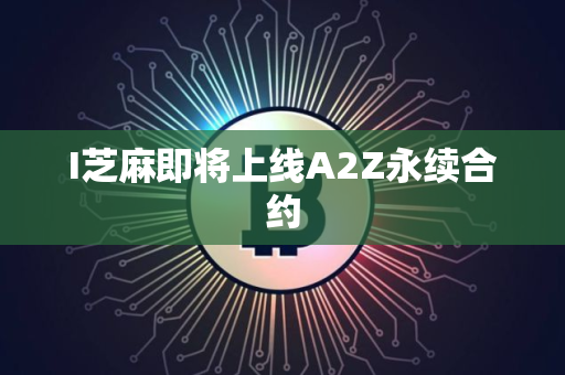 I芝麻即将上线A2Z永续合约