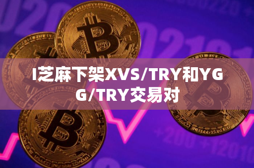 I芝麻下架XVS/TRY和YGG/TRY交易对