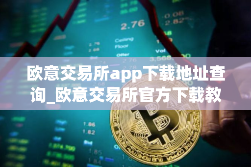 欧意交易所app下载地址查询_欧意交易所官方下载教程