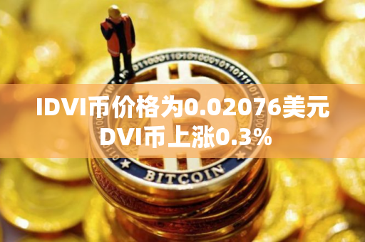 IDVI币价格为0.02076美元 DVI币上涨0.3%
