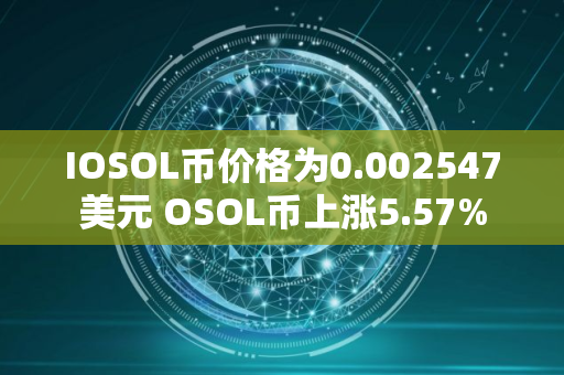 IOSOL币价格为0.002547美元 OSOL币上涨5.57%