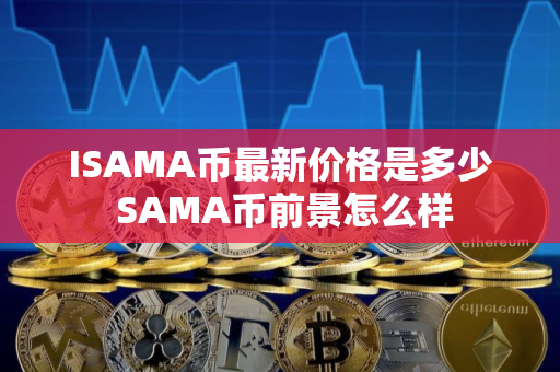 ISAMA币最新价格是多少 SAMA币前景怎么样