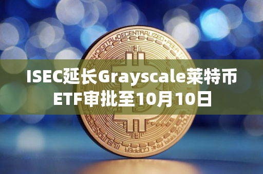 ISEC延长Grayscale莱特币ETF审批至10月10日