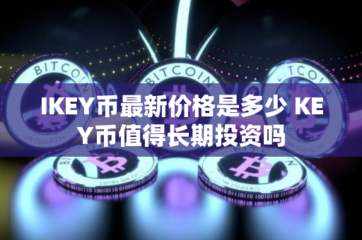IKEY币最新价格是多少 KEY币值得长期投资吗