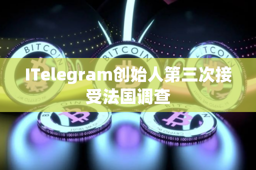 ITelegram创始人第三次接受法国调查