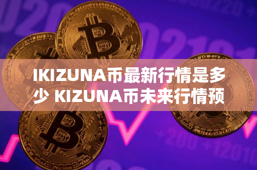 IKIZUNA币最新行情是多少 KIZUNA币未来行情预测