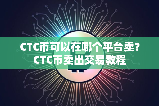 CTC币可以在哪个平台卖？CTC币卖出交易教程