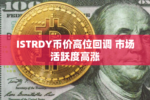 ISTRDY币价高位回调 市场活跃度高涨