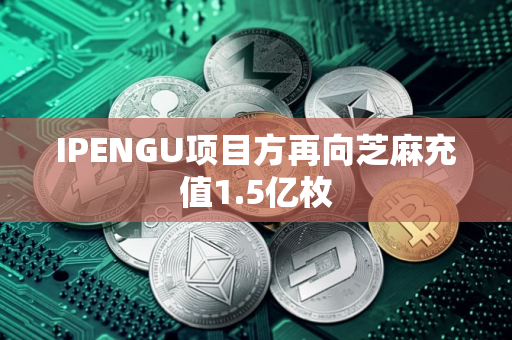 IPENGU项目方再向芝麻充值1.5亿枚